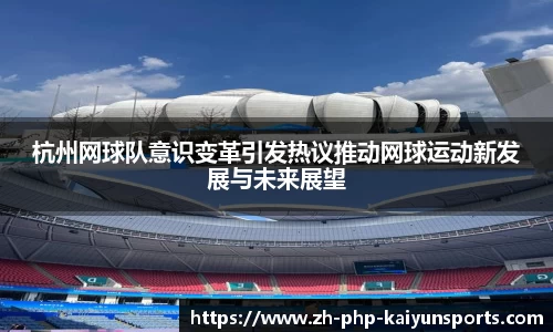 杭州网球队意识变革引发热议推动网球运动新发展与未来展望
