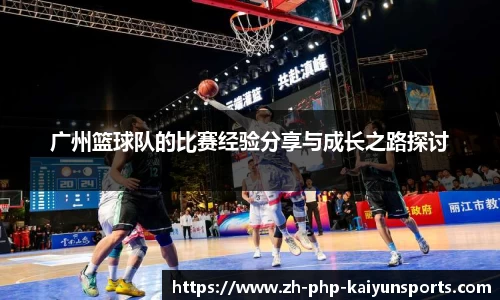 广州篮球队的比赛经验分享与成长之路探讨