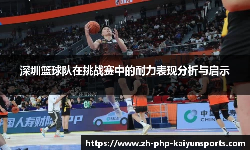 深圳篮球队在挑战赛中的耐力表现分析与启示